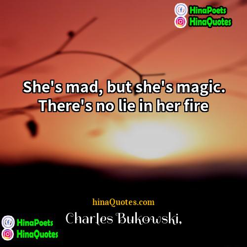 Charles Bukowski Quotes | She's mad, but she's magic. There's no